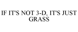 IF IT'S NOT 3-D, IT'S JUST GRASS trademark