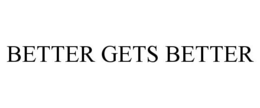 BETTER GETS BETTER trademark