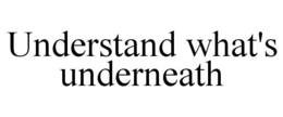 UNDERSTAND WHAT'S UNDERNEATH trademark