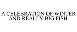 A CELEBRATION OF WINTER AND REALLY BIG FISH. trademark