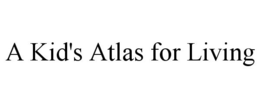 A KID'S ATLAS FOR LIVING trademark