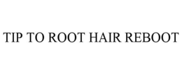 TIP TO ROOT HAIR REBOOT trademark
