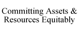 COMMITTING ASSETS & RESOURCES EQUITABLY trademark