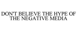 DON'T BELIEVE THE HYPE OF THE NEGATIVE MEDIA trademark