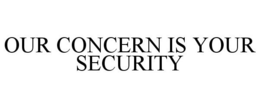 OUR CONCERN IS YOUR SECURITY trademark