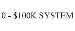 0 - $100K SYSTEM trademark