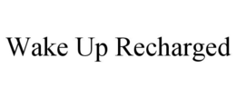 WAKE UP RECHARGED trademark