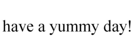 HAVE A YUMMY DAY! trademark