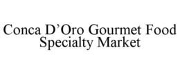 CONCA D'ORO GOURMET FOOD SPECIALTY MARKET trademark