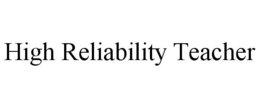HIGH RELIABILITY TEACHER trademark