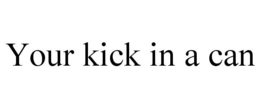 YOUR KICK IN A CAN trademark