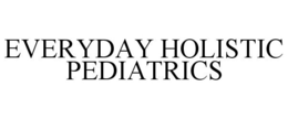 EVERYDAY HOLISTIC PEDIATRICS trademark