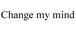 CHANGE MY MIND trademark