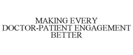 MAKING EVERY DOCTOR-PATIENT ENGAGEMENT BETTER trademark