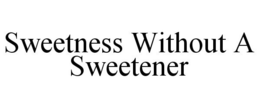 SWEETNESS WITHOUT A SWEETENER trademark