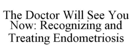 THE DOCTOR WILL SEE YOU NOW: RECOGNIZING AND TREATING ENDOMETRIOSIS trademark