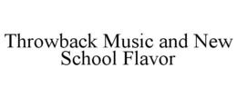 THROWBACK MUSIC AND NEW SCHOOL FLAVOR trademark