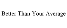 BETTER THAN YOUR AVERAGE trademark