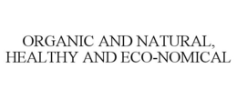 ORGANIC AND NATURAL, HEALTHY AND ECO-NOMICAL trademark