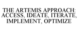 THE ARTEMIS APPROACH: ACCESS, IDEATE, ITERATE, IMPLEMENT, OPTIMIZE trademark
