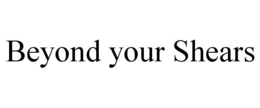 BEYOND YOUR SHEARS trademark