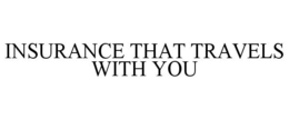 INSURANCE THAT TRAVELS WITH YOU trademark