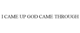 I CAME UP GOD CAME THROUGH trademark