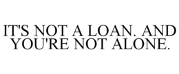 IT'S NOT A LOAN. AND YOU'RE NOT ALONE. trademark