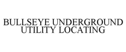 BULLSEYE UNDERGROUND UTILITY LOCATING trademark