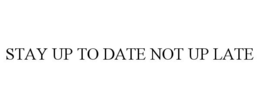 STAY UP TO DATE NOT UP LATE trademark