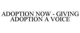 ADOPTION NOW - GIVING ADOPTION A VOICE trademark