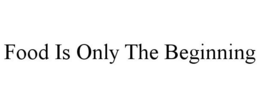FOOD IS ONLY THE BEGINNING trademark