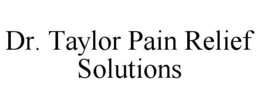 DR. TAYLOR PAIN RELIEF SOLUTIONS trademark