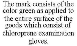 THE MARK CONSISTS OF THE COLOR GREEN AS APPLIED TO THE ENTIRE SURFACE OF THE GOODS WHICH CONSIST OF CHLOROPRENE EXAMINATION GLOVES. trademark