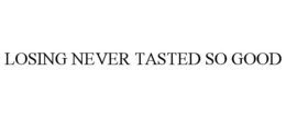 LOSING NEVER TASTED SO GOOD trademark