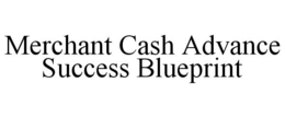 MERCHANT CASH ADVANCE SUCCESS BLUEPRINT trademark