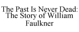 THE PAST IS NEVER DEAD: THE STORY OF WILLIAM FAULKNER trademark