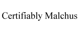 CERTIFIABLY MALCHUS trademark