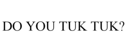DO YOU TUK TUK? trademark