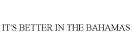 IT'S BETTER IN THE BAHAMAS trademark