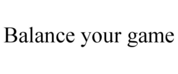 BALANCE YOUR GAME trademark