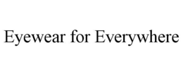 EYEWEAR FOR EVERYWHERE trademark