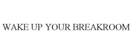 WAKE UP YOUR BREAKROOM trademark