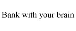 BANK WITH YOUR BRAIN trademark