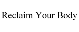 RECLAIM YOUR BODY trademark