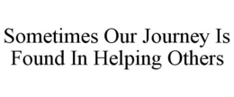 SOMETIMES OUR JOURNEY IS FOUND IN HELPING OTHERS trademark