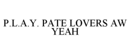 P.L.A.Y. PATE LOVERS AW YEAH trademark