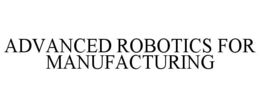 ADVANCED ROBOTICS FOR MANUFACTURING trademark