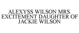 ALEXYSS WILSON MRS. EXCITEMENT DAUGHTER OF JACKIE WILSON trademark