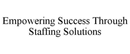 EMPOWERING SUCCESS THROUGH STAFFING SOLUTIONS trademark